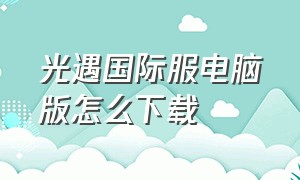 光遇国际服电脑版怎么下载