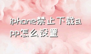 iphone禁止下载app怎么设置