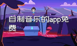 自制音乐的app免费（自制音乐的app免费下载）