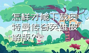 怎样才能下载奥特曼传奇英雄破解版?