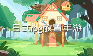 日式rpg放置手游（日式手游rpg排行榜）