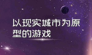 以现实城市为原型的游戏