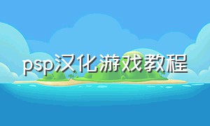 psp汉化游戏教程（psp中文游戏下载方法）