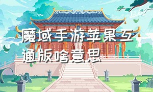 魔域手游苹果互通版啥意思