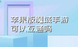 苹果版魔域手游可以互通吗