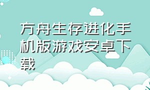 方舟生存进化手机版游戏安卓下载