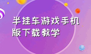 半挂车游戏手机版下载教学（手机版半挂游戏下载）