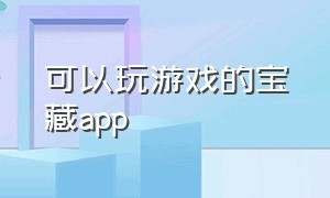 可以玩游戏的宝藏app（宝藏app游戏不用实名）