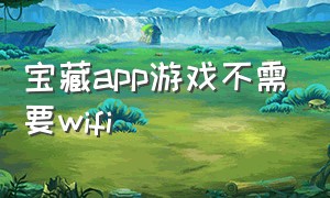 宝藏app游戏不需要wifi