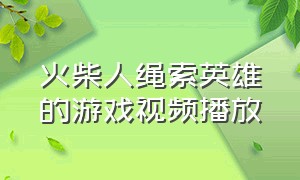 火柴人绳索英雄的游戏视频播放