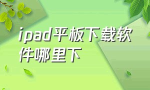 ipad平板下载软件哪里下