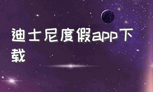 迪士尼度假app下载（迪士尼乐园app官方下载）