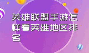 英雄联盟手游怎样看英雄地区排名（英雄联盟手游怎么看英雄排名第几）