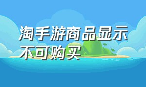 淘手游商品显示不可购买（淘手游为什么上架就消失了）