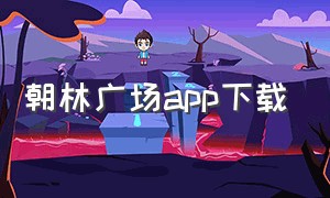 朝林广场app下载（朝林广场app下载安装）