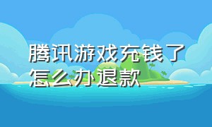 腾讯游戏充钱了怎么办退款（腾讯游戏查询充值记录）