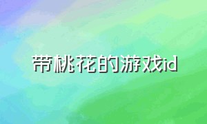 带桃花的游戏id（带缘的两个字的游戏id）