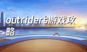 outriders游戏攻略（outriders游戏剧情）