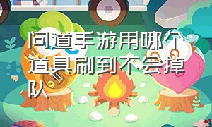 问道手游用哪个道具刷到不会掉队（问道手游怎么抢装备成功率高一些）