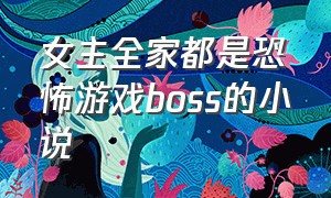 女主全家都是恐怖游戏boss的小说