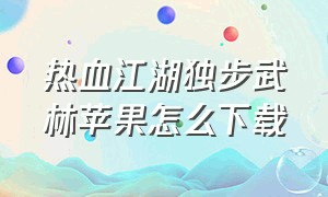 热血江湖独步武林苹果怎么下载