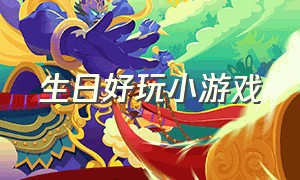 生日好玩小游戏（生日好玩小游戏大全）