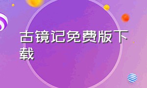 古镜记免费版下载（古镜记付费下载版）