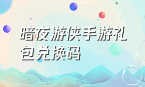 暗夜游侠手游礼包兑换码