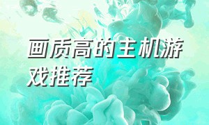 画质高的主机游戏推荐（画质高的游戏手机免费）