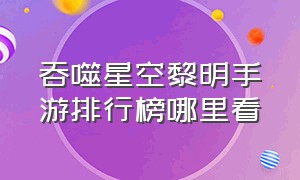 吞噬星空黎明手游排行榜哪里看