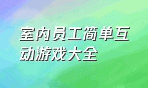 室内员工简单互动游戏大全