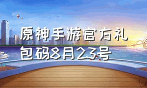 原神手游官方礼包码8月23号（原神手游官网新人礼包2024）