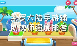 斗罗大陆手游辅助魂师强度排名