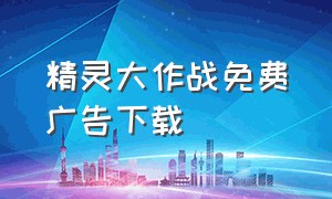 精灵大作战免费广告下载（喵喵大作战下载免费无广告）