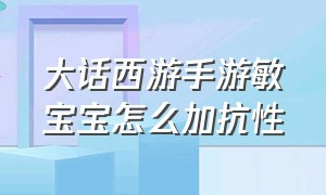 大话西游手游敏宝宝怎么加抗性