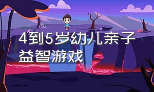 4到5岁幼儿亲子益智游戏（儿童益智亲子游戏6-10岁）