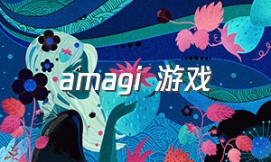 amagi 游戏（amagi游戏怎么玩）