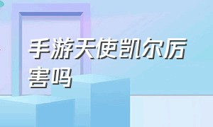 手游天使凯尔厉害吗（手游天使凯尔怎么又肉伤害又高）