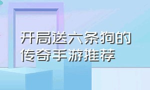 开局送六条狗的传奇手游推荐