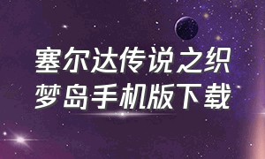 塞尔达传说之织梦岛手机版下载（塞尔达传说织梦岛手机下载）