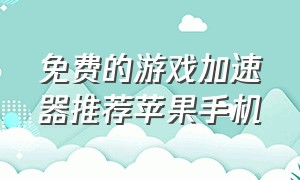 免费的游戏加速器推荐苹果手机