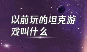 以前玩的坦克游戏叫什么