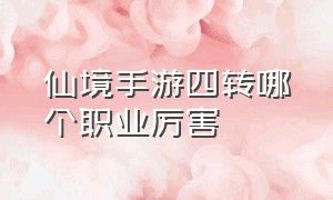 仙境手游四转哪个职业厉害