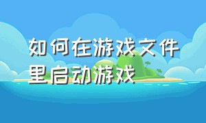 如何在游戏文件里启动游戏