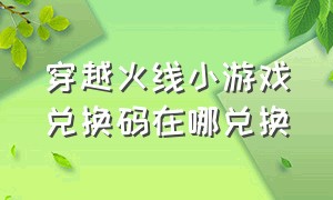 穿越火线小游戏兑换码在哪兑换