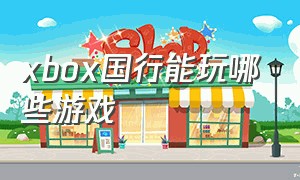 xbox国行能玩哪些游戏