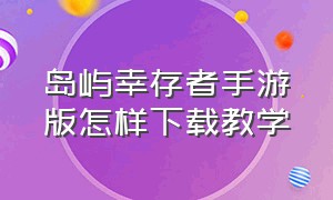 岛屿幸存者手游版怎样下载教学