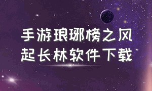 手游琅琊榜之风起长林软件下载（琅琊榜风起长林手游为什么停服了）