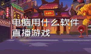 电脑用什么软件直播游戏