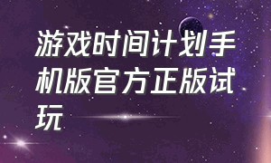 游戏时间计划手机版官方正版试玩